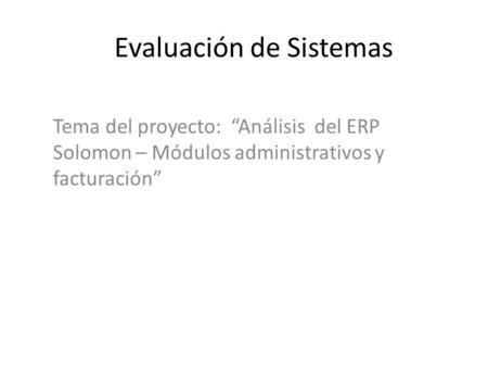 Evaluación de Sistemas Tema del proyecto: “Análisis del ERP Solomon – Módulos administrativos y facturación”