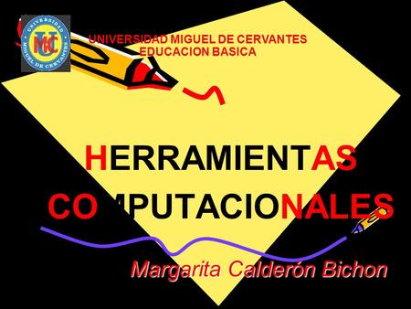 Margarita Calderón Bichon HERRAMIENTAS COMPUTACIONALES UNIVERSIDAD MIGUEL DE CERVANTES EDUCACION BASICA.