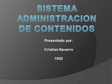 Presentado por: Cristian Navarro 1002 Content Management System. Es un sistema que nos permite gestionar contenidos en un medio digital. Dicho de otra.