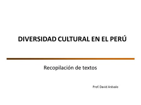 DIVERSIDAD CULTURAL EN EL PERÚ Recopilación de textos Prof. David Arévalo.