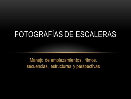 Manejo de emplazamientos, ritmos, secuencias, estructuras y perspectivas FOTOGRAFÍAS DE ESCALERAS.