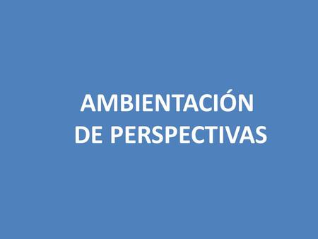 AMBIENTACIÓN DE PERSPECTIVAS.