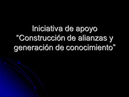 Iniciativa de apoyo “Construcción de alianzas y generación de conocimiento”