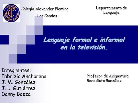 Colegio Alexander Fleming Las Condes Departamento de Lenguaje Integrantes: Fabrizio Anchorena J. M. González J. L. Gutiérrez Danny Baeza Profesor de Asignatura: