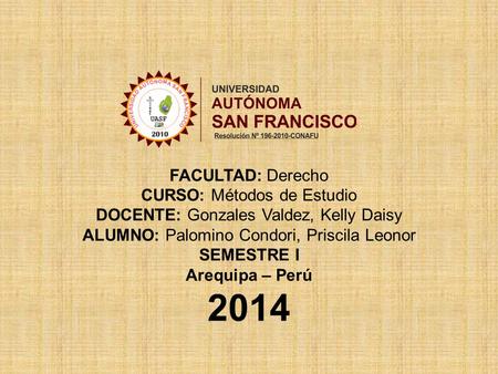 FACULTAD: Derecho CURSO: Métodos de Estudio DOCENTE: Gonzales Valdez, Kelly Daisy ALUMNO: Palomino Condori, Priscila Leonor SEMESTRE I Arequipa – Perú.