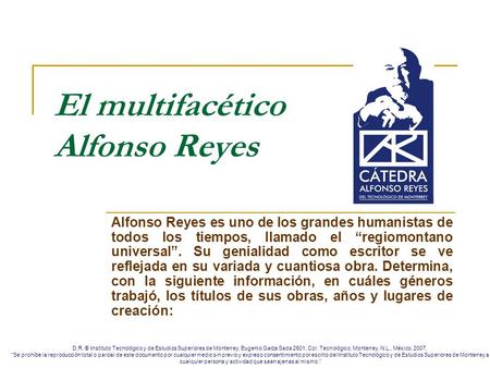 El multifacético Alfonso Reyes Alfonso Reyes es uno de los grandes humanistas de todos los tiempos, llamado el “regiomontano universal”. Su genialidad.