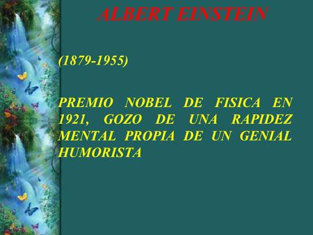 ALBERT EINSTEIN (1879-1955) PREMIO NOBEL DE FISICA EN 1921, GOZO DE UNA RAPIDEZ MENTAL PROPIA DE UN GENIAL HUMORISTA.