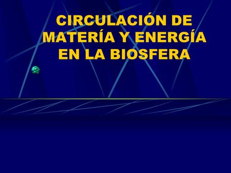 CIRCULACIÓN DE MATERÍA Y ENERGÍA EN LA BIOSFERA