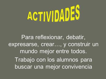 Para reflexionar, debatir, expresarse, crear…, y construir un mundo mejor entre todos. Trabajo con los alumnos para buscar una mejor convivencia.