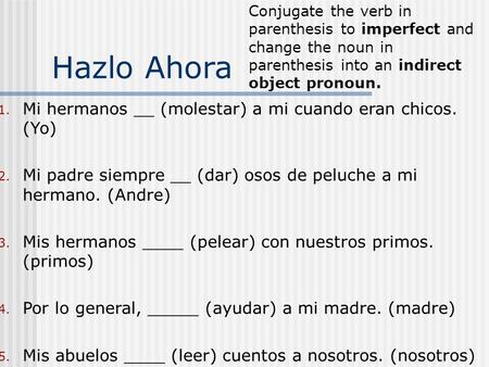 Hazlo Ahora 1. Mi hermanos __ (molestar) a mi cuando eran chicos. (Yo) 2. Mi padre siempre __ (dar) osos de peluche a mi hermano. (Andre) 3. Mis hermanos.