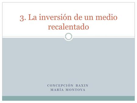 CONCEPCIÓN BAXIN MARÍA MONTOYA 3. La inversión de un medio recalentado.