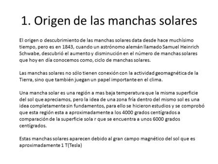 1. Origen de las manchas solares El origen o descubrimiento de las manchas solares data desde hace muchísimo tiempo, pero es en 1843, cuando un astrónomo.