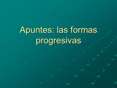 Apuntes: las formas progresivas. Los usos El presente progresivo is used to talking about something that is taking place right now. (think –ing in English)