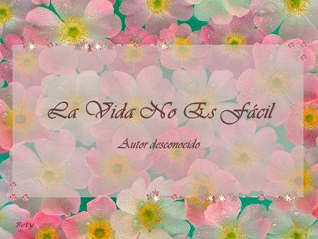 La Vida No Es Fácil Autor desconocido Bety.