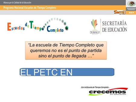 Con la Escuela de Tiempo Completo… “La escuela de Tiempo Completo que queremos no es el punto de partida sino el punto de llegada …” EL PETC EN DURANGO.