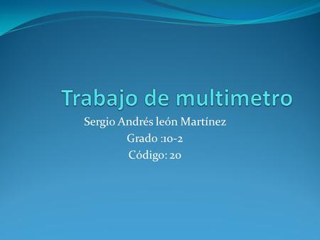 Sergio Andrés león Martínez Grado :10-2 Código: 20.
