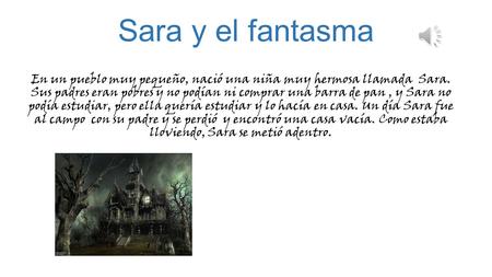 Sara y el fantasma En un pueblo muy pequeño, nació una niña muy hermosa llamada Sara. Sus padres eran pobres y no podían ni comprar una barra de pan,