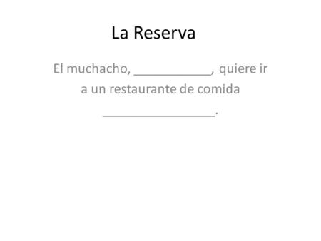 La Reserva El muchacho, ___________, quiere ir a un restaurante de comida ________________.