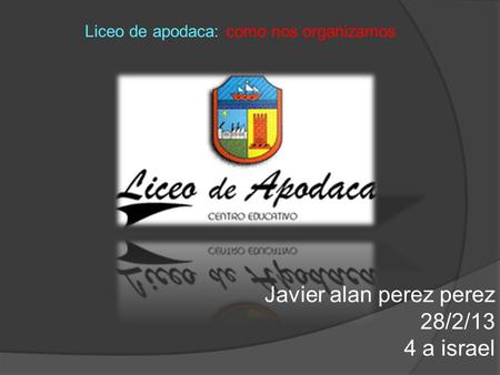 Liceo de apodaca: como nos organizamos Javier alan perez perez 28/2/13 4 a israel.
