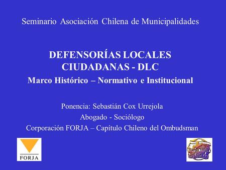Seminario Asociación Chilena de Municipalidades Ponencia: Sebastián Cox Urrejola Abogado - Sociólogo Corporación FORJA – Capítulo Chileno del Ombudsman.