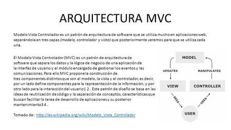 ARQUITECTURA MVC Modelo Vista Controlador es un patrón de arquitectura de software que se utiliza mucho en aplicaciones web, separándola en tres capas.