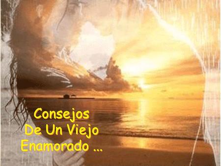 Consejos De Un Viejo Enamorado... Consejos De Un Viejo Enamorado...