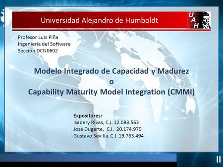 Modelo Integrado de Capacidad y Madurez o Capability Maturity Model Integration (CMMI) Universidad Alejandro de Humboldt Profesor Luis Piña Ingeniería.
