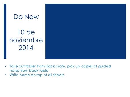 Do Now 10 de noviembre 2014 Take out folder from back crate, pick up copies of guided notes from back table Write name on top of all sheets.