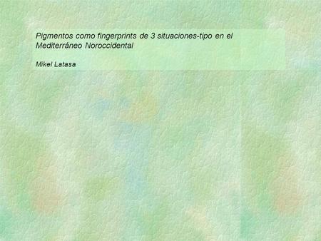 Pigmentos como fingerprints de 3 situaciones-tipo en el Mediterráneo Noroccidental Mikel Latasa.