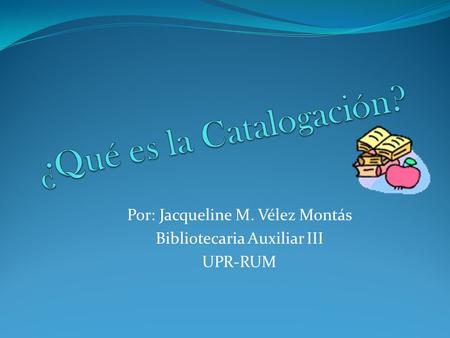 Por: Jacqueline M. Vélez Montás Bibliotecaria Auxiliar III UPR-RUM.