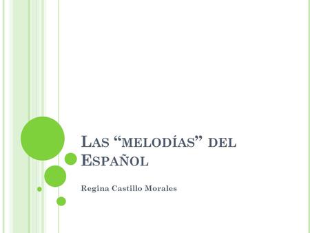 L AS “ MELODÍAS ” DEL E SPAÑOL Regina Castillo Morales.