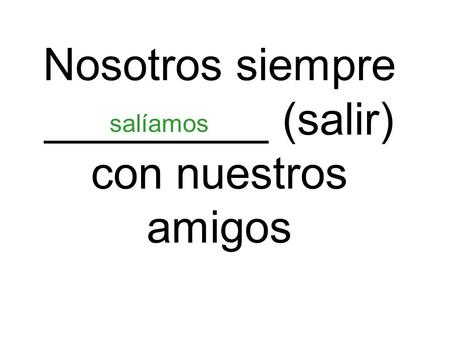 Nosotros siempre _________ (salir) con nuestros amigos salíamos.