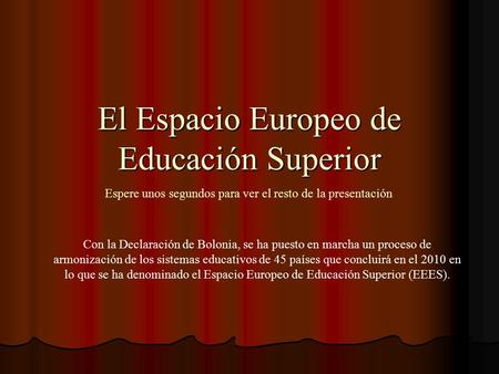 El Espacio Europeo de Educación Superior Con la Declaración de Bolonia, se ha puesto en marcha un proceso de armonización de los sistemas educativos de.