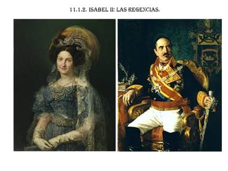 11.1.2. isabel ii: las regencias.. -Cuando muere Fernando VII (1833) hereda la corona su hija, Isabel II, con tan sólo 3 años. -Se suceden dos regencias.