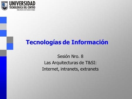Tecnologías de Información Sesión Nro. 8 Las Arquitecturas de T&SI: Internet, intranets, extranets.