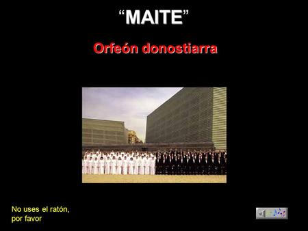 “MAITE” Orfeón donostiarra No uses el ratón, por favor.