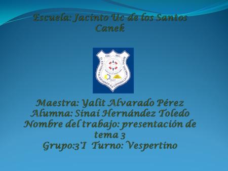 Escuela: Jacinto Uc de los Santos Canek Maestra: Yalit Alvarado Pérez Alumna: Sinaí Hernández Toledo Nombre del trabajo: presentación de tema 3.