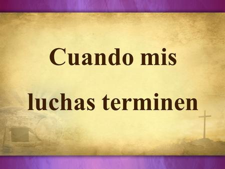 Cuando mis luchas terminen.