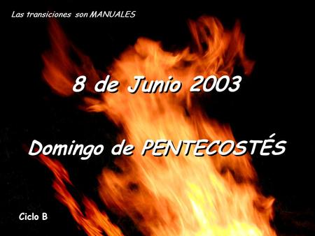 Las transiciones son MANUALES 8 de Junio 2003 Domingo de PENTECOSTÉS Ciclo B.