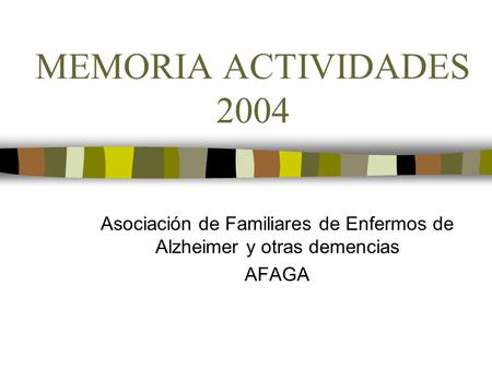 MEMORIA ACTIVIDADES 2004 Asociación de Familiares de Enfermos de Alzheimer y otras demencias AFAGA.
