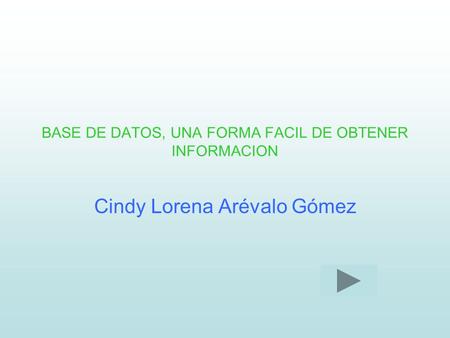 BASE DE DATOS, UNA FORMA FACIL DE OBTENER INFORMACION Cindy Lorena Arévalo Gómez.