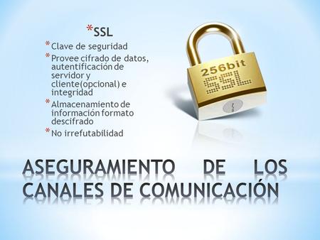 * SSL * Clave de seguridad * Provee cifrado de datos, autentificación de servidor y cliente(opcional) e integridad * Almacenamiento de información formato.