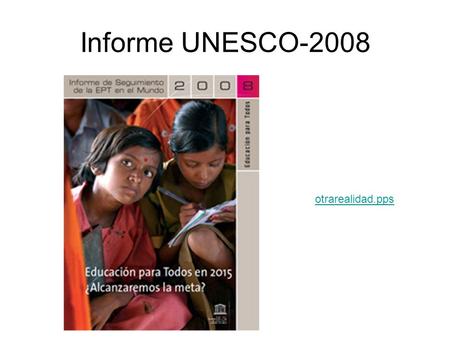 Informe UNESCO-2008 otrarealidad.pps. OBJETIVOS DE DESARROLLO DEL MILENIO Erradicar la pobreza extrema y el hambre Educación universal Igualdad entre.
