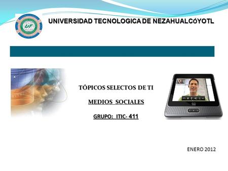 TÓPICOS SELECTOS DE TI MEDIOS SOCIALES GRUPO: ITIC- 411 UNIVERSIDAD TECNOLOGICA DE NEZAHUALC Ó YOTL ENERO 2012.