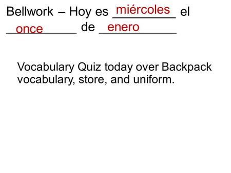 Bellwork – Hoy es _________ el __________ de ___________ enero once miércoles Vocabulary Quiz today over Backpack vocabulary, store, and uniform.