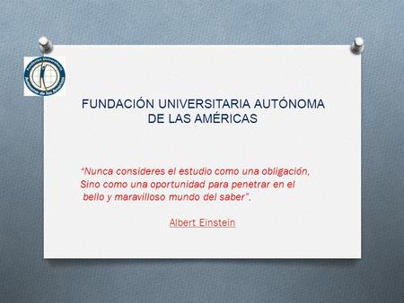 FUNDACIÓN UNIVERSITARIA AUTÓNOMA DE LAS AMÉRICAS “Nunca consideres el estudio como una obligación, Sino como una oportunidad para penetrar en el bello.