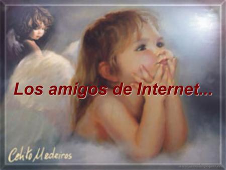 Los amigos de Internet... ¿Qué son? Seres que no se ven, pero que dan amor, que nos brindan compañía, que nos prestan atención, que nos hablan desde.