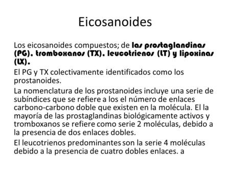 Eicosanoides Los eicosanoides compuestos; de las prostaglandinas (PG), tromboxanos (TX), leucotrienos (LT) y lipoxinas (LX). El PG y TX colectivamente.