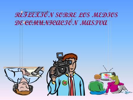 REFLEXIÓN SOBRE LOS MEDIOS DE COMUNICACIÓN MASIVA