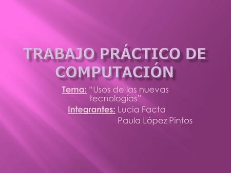 Tema: “Usos de las nuevas tecnologías” Integrantes: Lucia Facta Paula López Pintos.